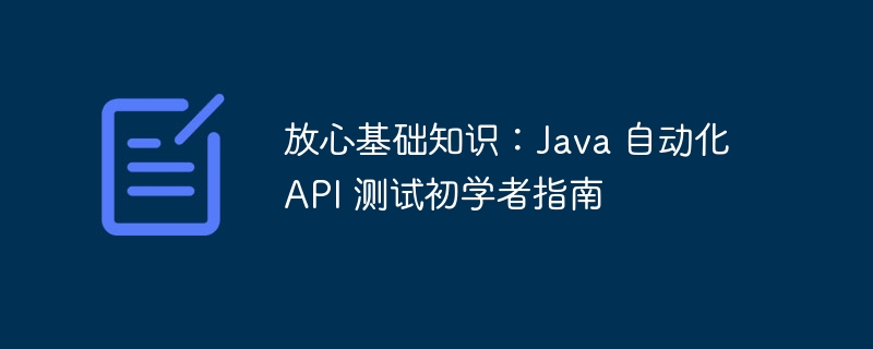 放心基础知识：Java 自动化 API 测试初学者指南