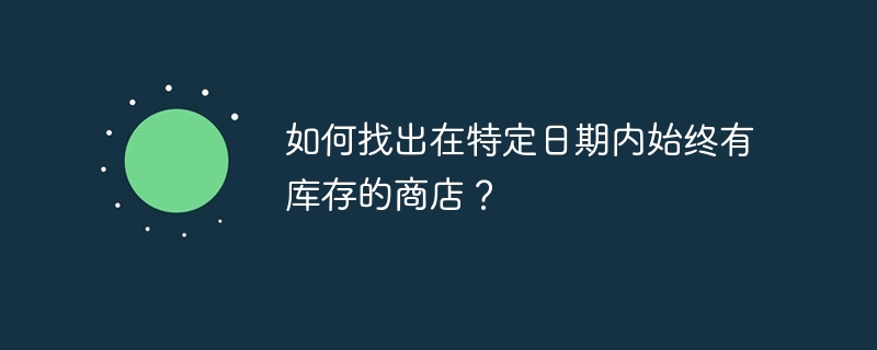 如何找出在特定日期内始终有库存的商店？