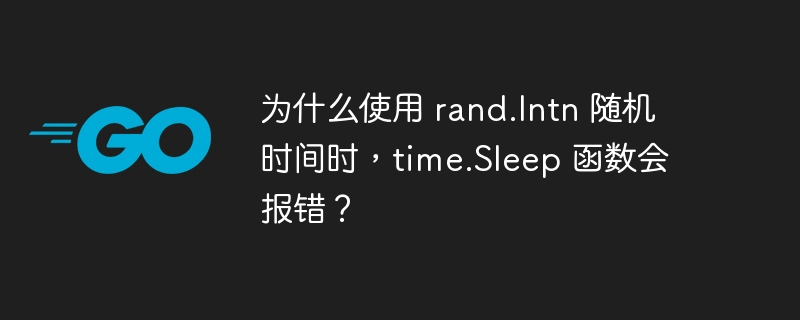 为什么使用 rand.Intn 随机时间时，time.Sleep 函数会报错？