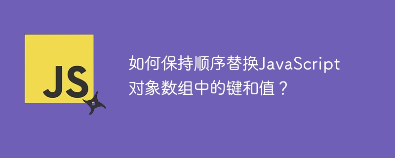 如何保持顺序替换JavaScript对象数组中的键和值？