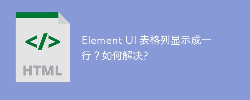 Element UI 表格列显示成一行？如何解决?