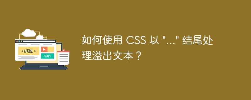 如何使用 CSS 以 \&quot;...\&quot; 结尾处理溢出文本？