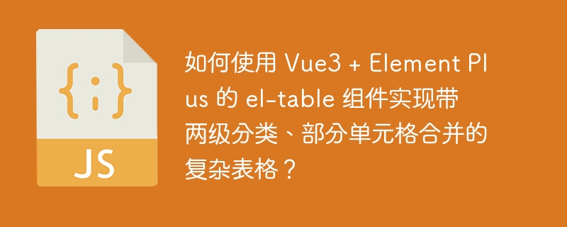 如何使用 Vue3 + Element Plus 的 el-table 组件实现带两级分类、部分单元格合并的复杂表格？