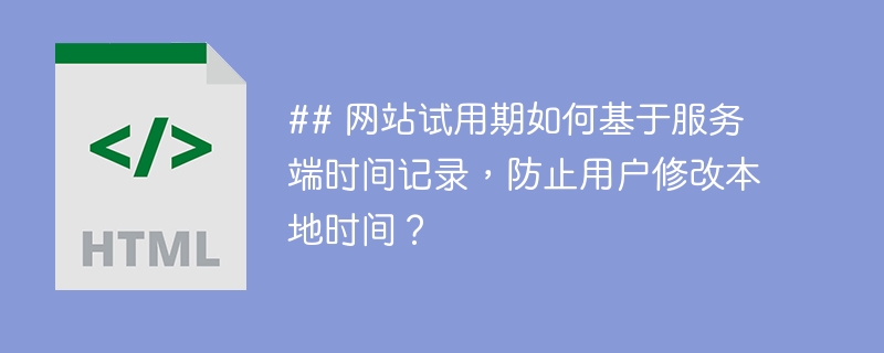 ## 网站试用期如何基于服务端时间记录，防止用户修改本地时间？