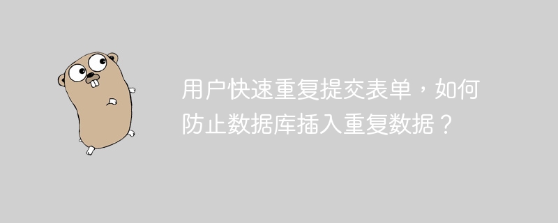 用户快速重复提交表单，如何防止数据库插入重复数据？