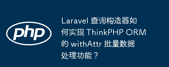 Laravel 查询构造器如何实现 ThinkPHP ORM 的 withAttr 批量数据处理功能？