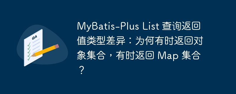 MyBatis-Plus List 查询返回值类型差异：为何有时返回对象集合，有时返回 Map 集合？