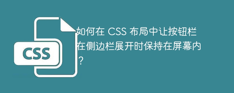 如何在 CSS 布局中让按钮栏在侧边栏展开时保持在屏幕内？