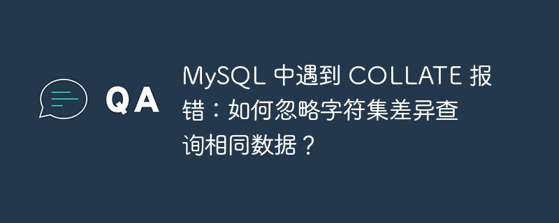 MySQL 中遇到 COLLATE 报错：如何忽略字符集差异查询相同数据？