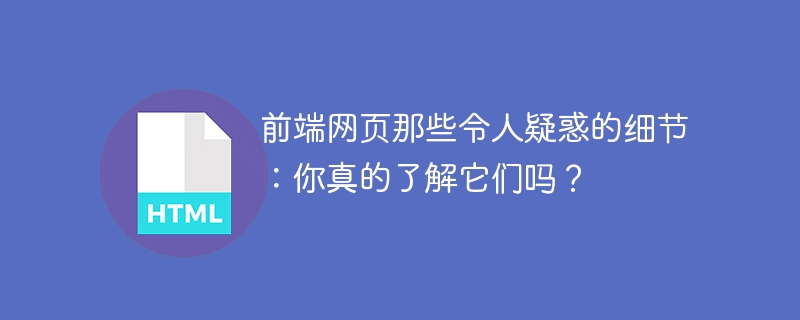 前端网页那些令人疑惑的细节：你真的了解它们吗？