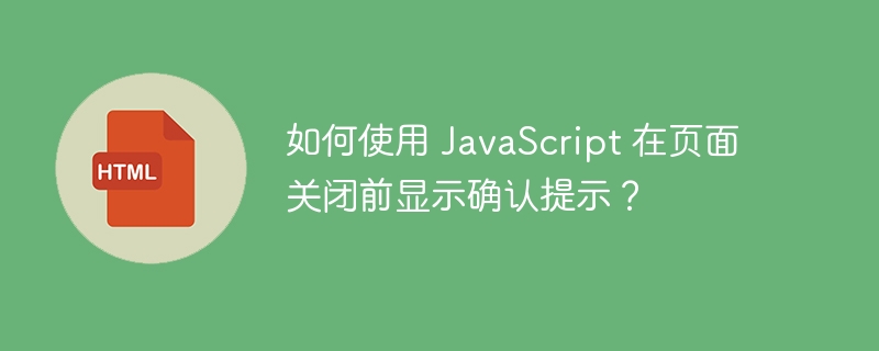 如何使用 JavaScript 在页面关闭前显示确认提示？