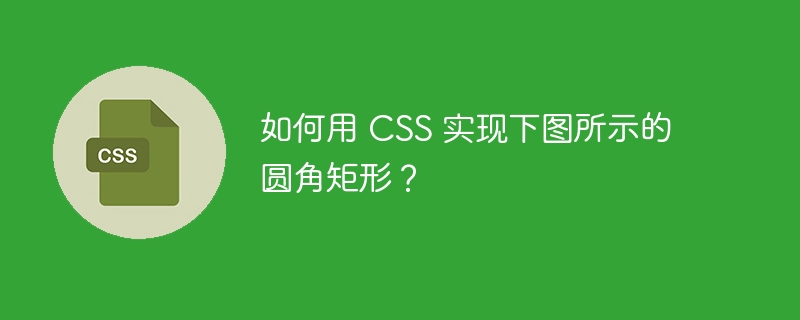 如何用 CSS 实现下图所示的圆角矩形？