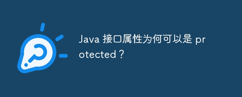 Java 接口属性为何可以是 protected？