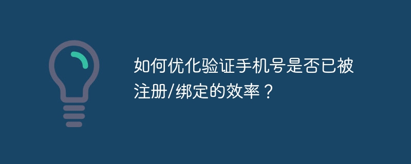 如何优化验证手机号是否已被注册/绑定的效率？