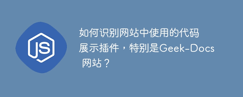 如何识别网站中使用的代码展示插件，特别是Geek-Docs 网站？