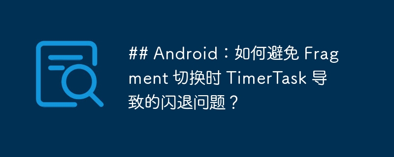 ## Android：如何避免 Fragment 切换时 TimerTask 导致的闪退问题？