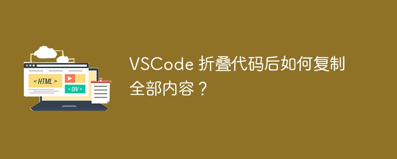 VSCode 折叠代码后如何复制全部内容？