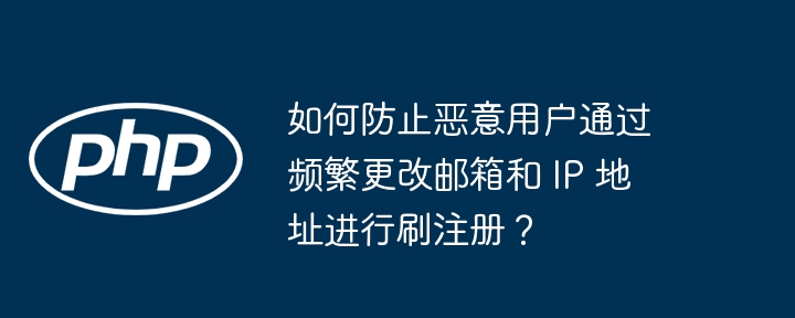 如何防止恶意用户通过频繁更改邮箱和 IP 地址进行刷注册？