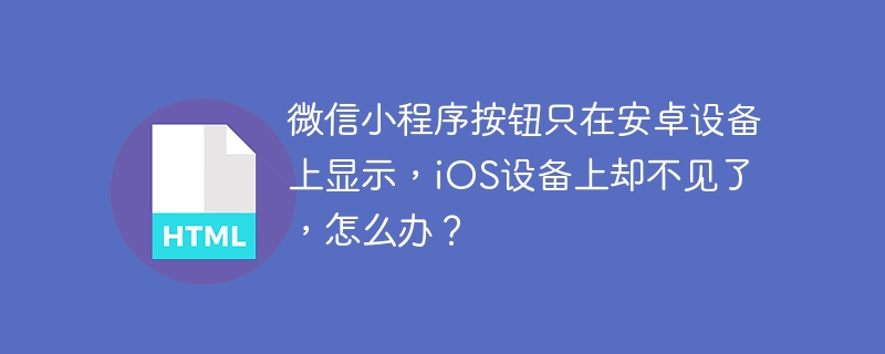 微信小程序按钮只在安卓设备上显示，iOS设备上却不见了，怎么办？