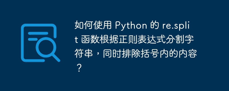 如何使用 Python 的 re.split 函数根据正则表达式分割字符串，同时排除括号内的内容？