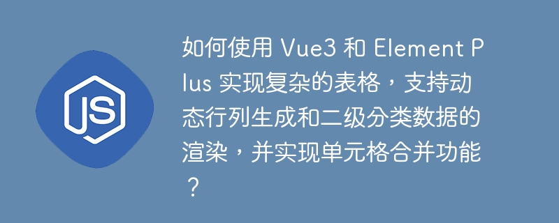 如何使用 vue3 和 element plus 实现复杂的表格，支持动态行列生成和二级分类数据的渲染，并实现单元格合并功能？