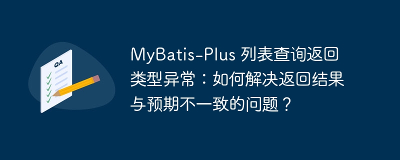 MyBatis-Plus 列表查询返回类型异常：如何解决返回结果与预期不一致的问题？