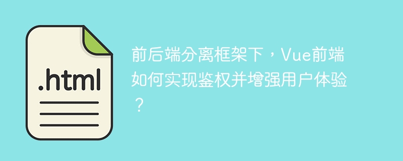 前后端分离框架下，Vue前端如何实现鉴权并增强用户体验？ 
