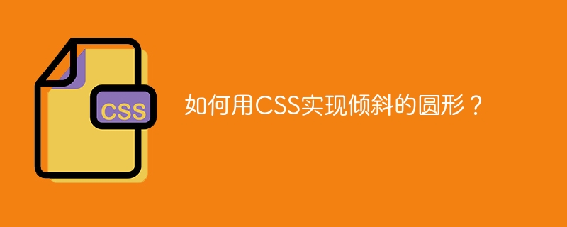 如何用CSS实现倾斜的圆形？