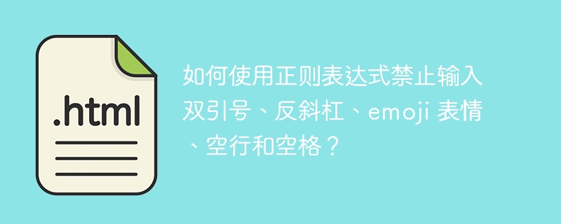 如何使用正则表达式禁止输入双引号、反斜杠、emoji 表情、空行和空格？