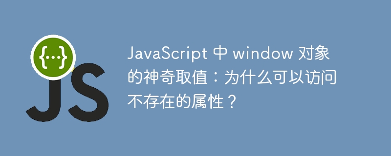 javascript 中 window 对象的神奇取值：为什么可以访问不存在的属性？