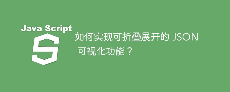 如何实现可折叠展开的 JSON 可视化功能？