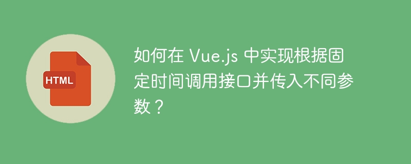 如何在 Vue.js 中实现根据固定时间调用接口并传入不同参数？ 
