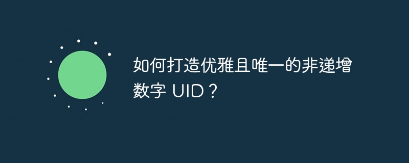 如何打造优雅且唯一的非递增数字 UID？