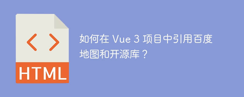 如何在 Vue 3 项目中引用百度地图和开源库？