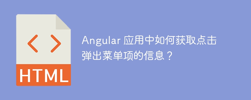 Angular 应用中如何获取点击弹出菜单项的信息？