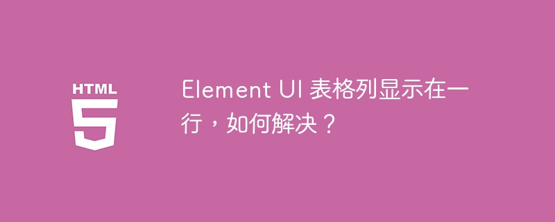 Element UI 表格列显示在一行，如何解决？