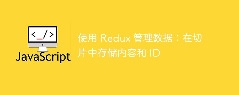 使用 redux 管理数据：在切片中存储内容和 id