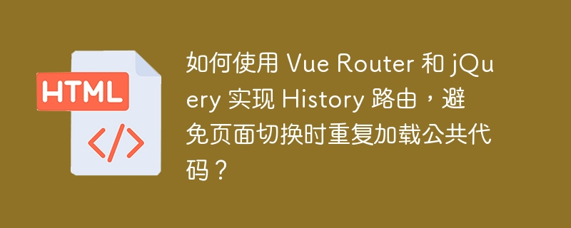 如何使用 Vue Router 和 jQuery 实现 History 路由，避免页面切换时重复加载公共代码？