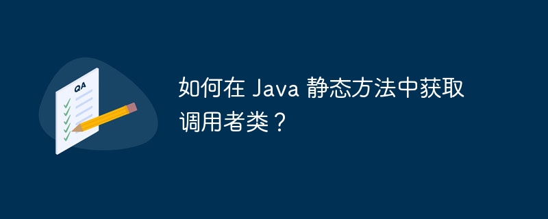 如何在 Java 静态方法中获取调用者类？