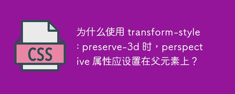 为什么使用 transform-style: preserve-3d 时，perspective 属性应设置在父元素上？