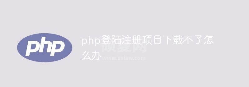 php登陆注册项目下载不了怎么办