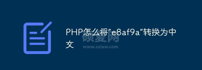 PHP怎么将“e8af9a”转换为中文