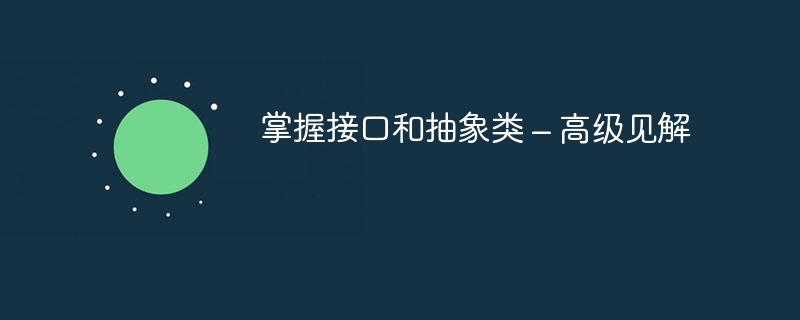 掌握接口和抽象类 – 高级见解