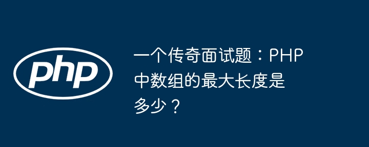 一个传奇面试题：php中数组的最大长度是多少？