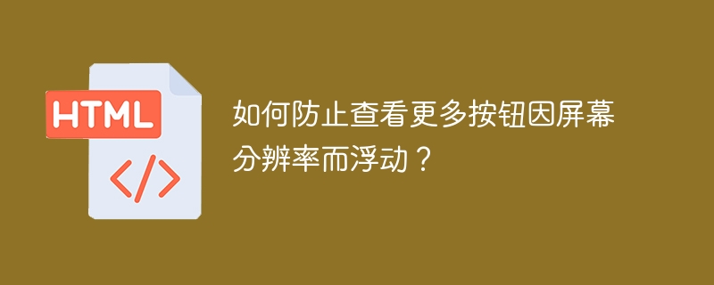 如何防止查看更多按钮因屏幕分辨率而浮动？