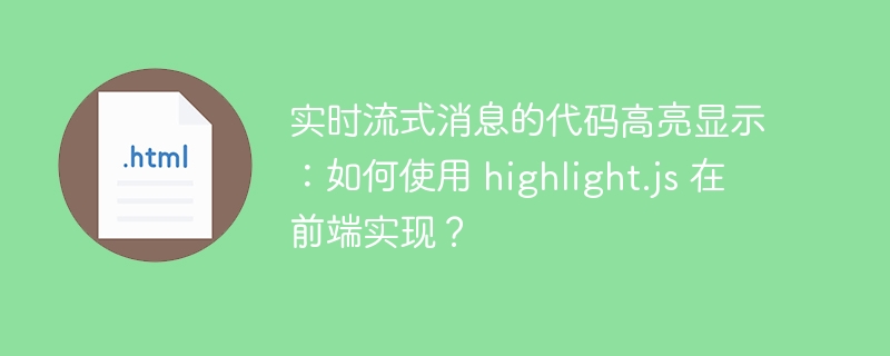 实时流式消息的代码高亮显示：如何使用 highlight.js 在前端实现？