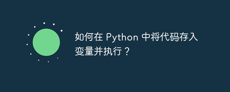 如何在 Python 中将代码存入变量并执行？