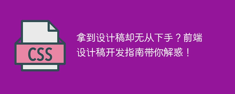 拿到设计稿却无从下手？前端设计稿开发指南带你解惑！