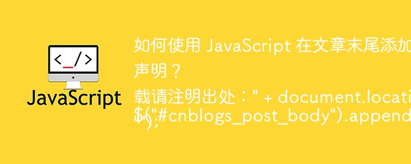 如何使用 JavaScript 在文章末尾添加转载版权声明？ $(&quot;#cnblogs_post_body&quot;).append(&quot;转载请注明出处：&quot; + document.location.href + &quot;&quot;);