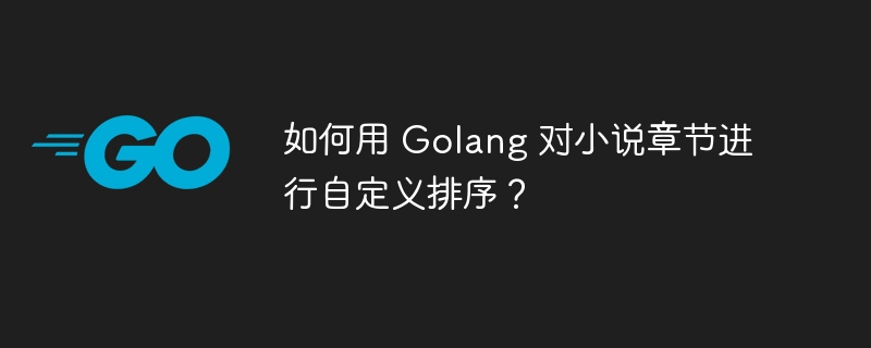 如何用 Golang 对小说章节进行自定义排序？